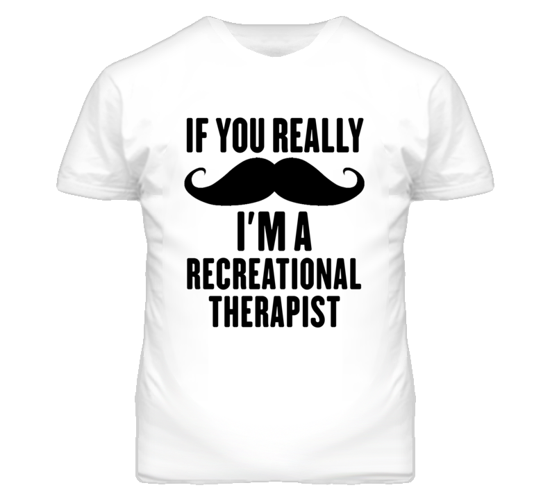 If You Really Moustache I'm A Recreational Therapist Funny T Shirt If You Really Moustache I'm A Recreational Therapist Funny T Shirt