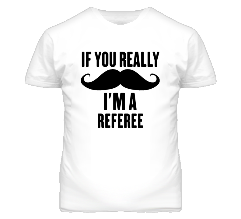 If You Really Moustache I'm A Referee Funny T Shirt If You Really Moustache I'm A Referee Funny T Shirt