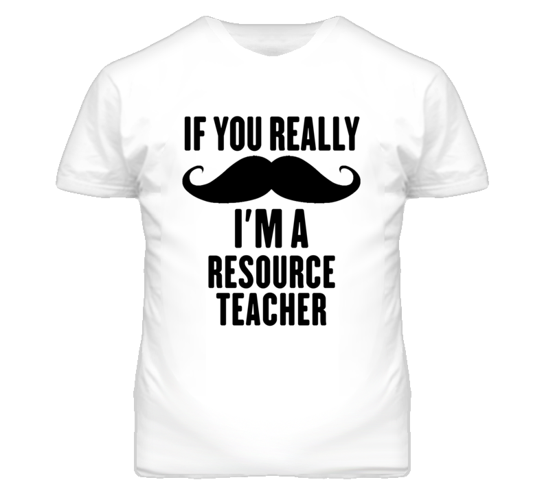 If You Really Moustache I'm A Resource Teacher Funny T Shirt If You Really Moustache I'm A Resource Teacher Funny T Shirt
