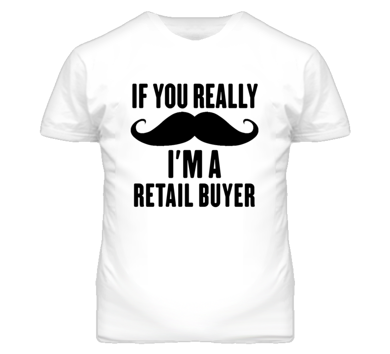 If You Really Moustache I'm A Retail Buyer Funny T Shirt If You Really Moustache I'm A Retail Buyer Funny T Shirt