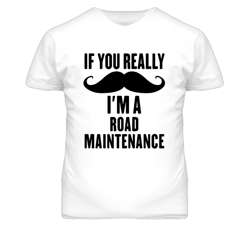 If You Really Moustache I'm A Road Maintenance Funny T Shirt If You Really Moustache I'm A Road Maintenance Funny T Shirt
