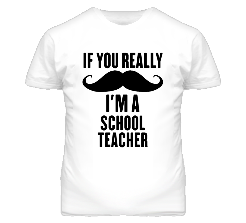 If You Really Moustache I'm A School Teacher Funny T Shirt If You Really Moustache I'm A School Teacher Funny T Shirt