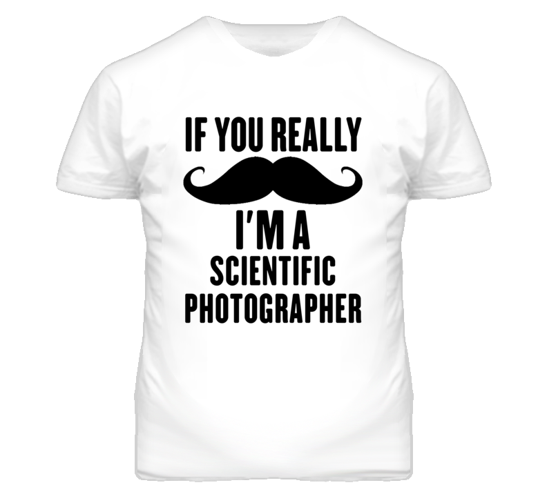 If You Really Moustache I'm A Scientific Photographer Funny T Shirt If You Really Moustache I'm A Scientific Photographer Funny T Shirt