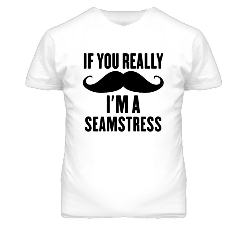 If You Really Moustache I'm A Seamstress Funny T Shirt If You Really Moustache I'm A Seamstress Funny T Shirt