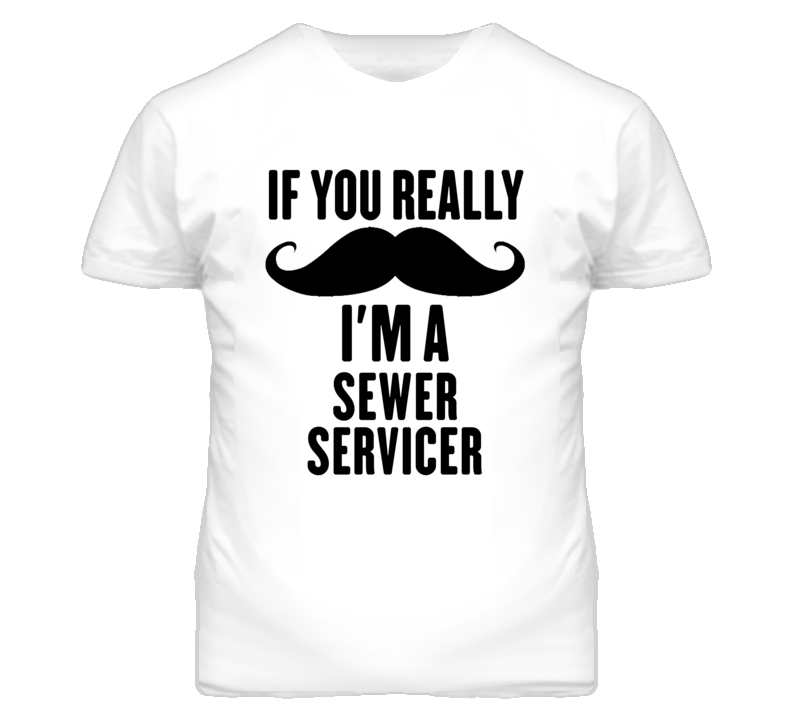 If You Really Moustache I'm A Sewer Servicer Funny T Shirt If You Really Moustache I'm A Sewer Servicer Funny T Shirt