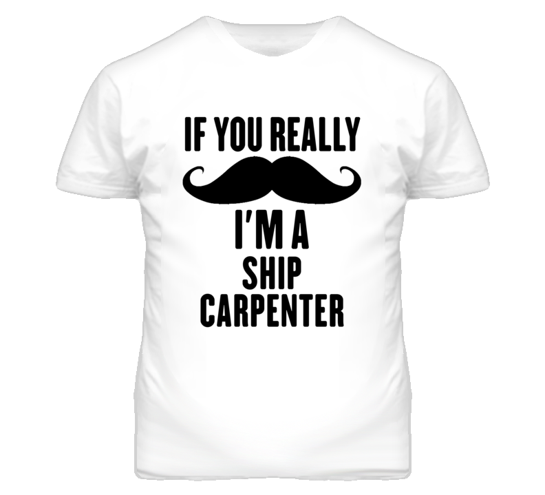 If You Really Moustache I'm A Ship Carpenter Funny T Shirt