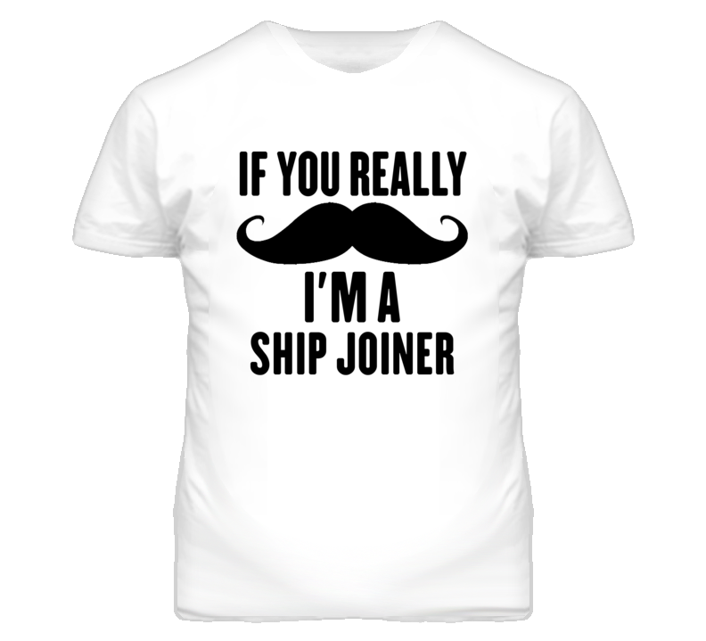 If You Really Moustache I'm A Ship Joiner Funny T Shirt If You Really Moustache I'm A Ship Joiner Funny T Shirt