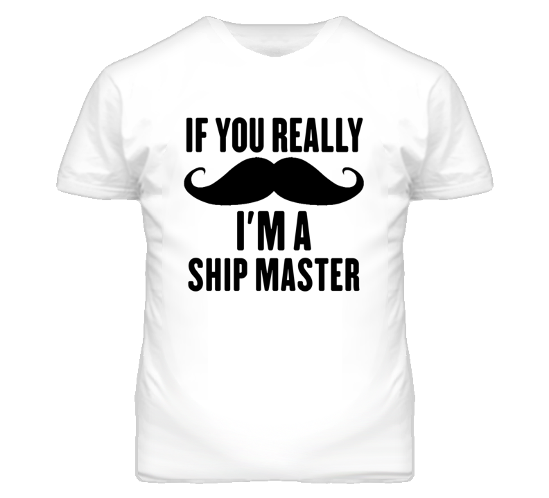 If You Really Moustache I'm A Ship Master Funny T Shirt If You Really Moustache I'm A Ship Master Funny T Shirt