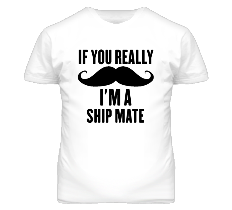 If You Really Moustache I'm A Ship Mate Funny T Shirt If You Really Moustache I'm A Ship Mate Funny T Shirt