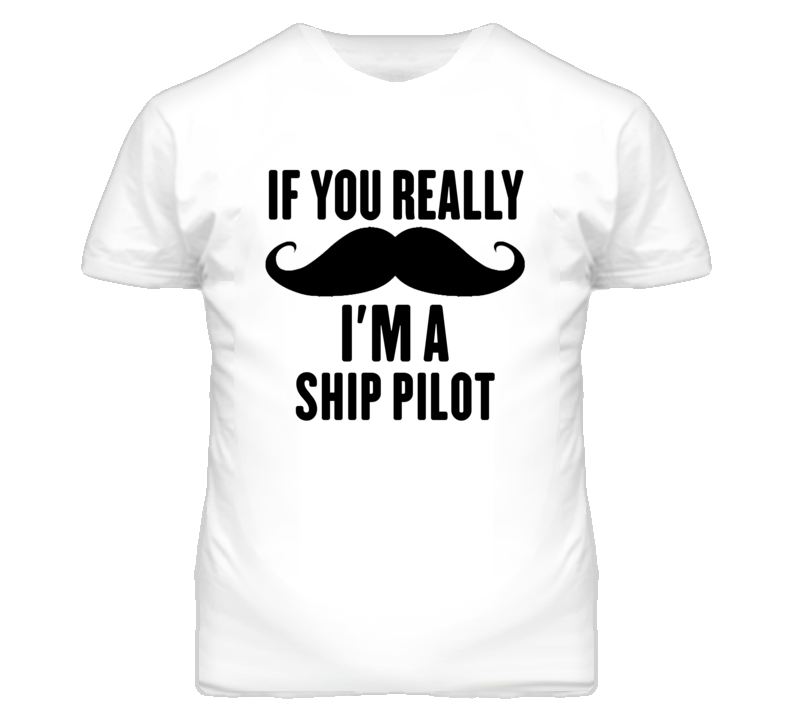 If You Really Moustache I'm A Ship Pilot Funny T Shirt If You Really Moustache I'm A Ship Pilot Funny T Shirt