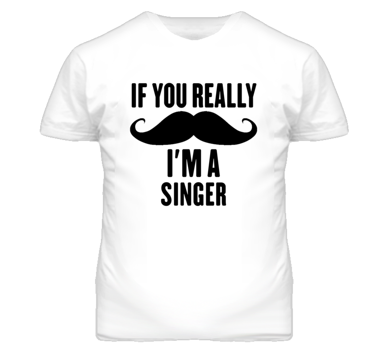 If You Really Moustache I'm A Singer Funny T Shirt If You Really Moustache I'm A Singer Funny T Shirt