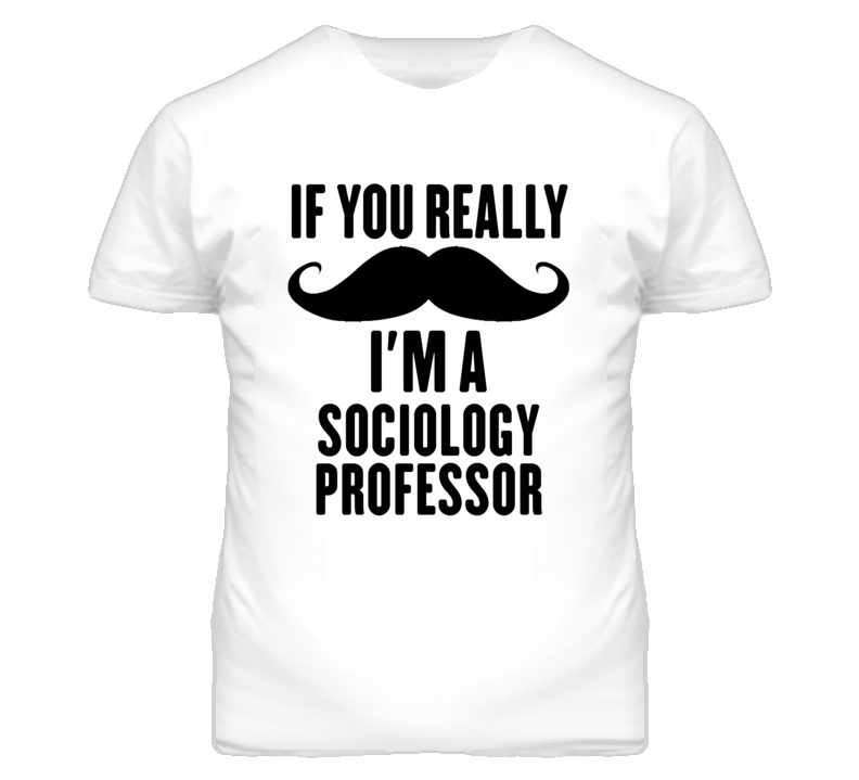 If You Really Moustache I'm A Sociology Professor Funny T Shirt If You Really Moustache I'm A Sociology Professor Funny T Shirt