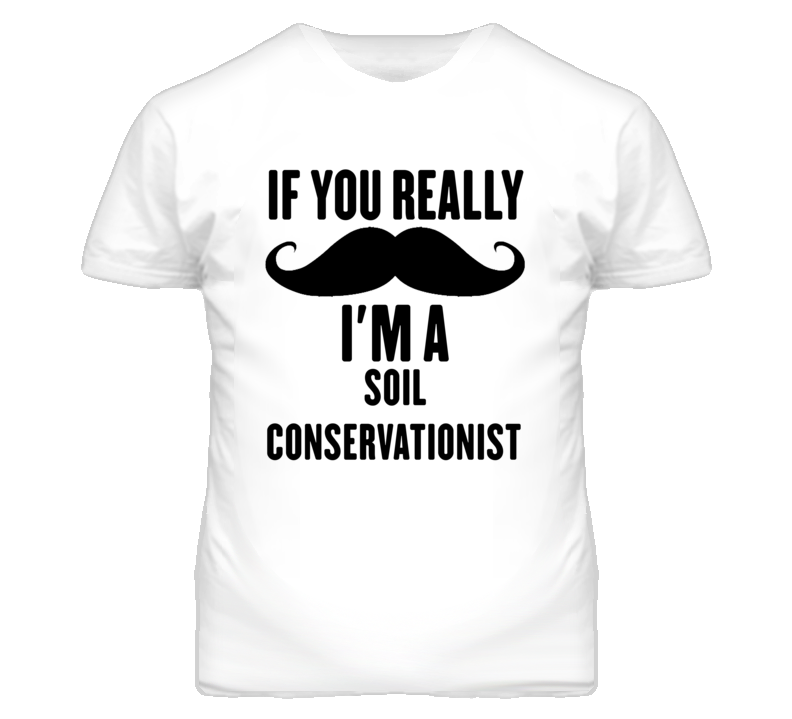 If You Really Moustache I'm A Soil Conservationist Funny T Shirt If You Really Moustache I'm A Soil Conservationist Funny T Shirt