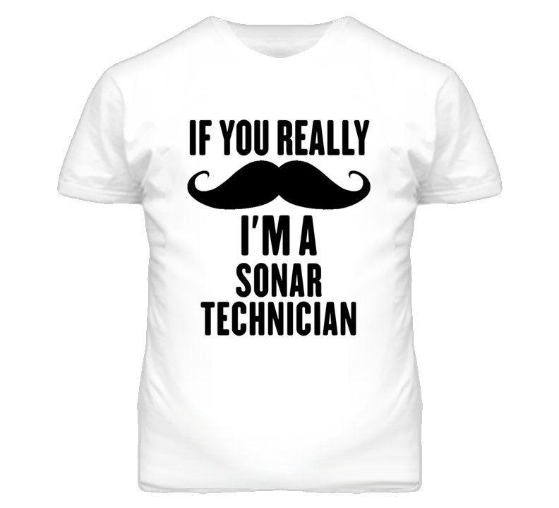 If You Really Moustache I'm A Sonar Technician Funny T Shirt If You Really Moustache I'm A Sonar Technician Funny T Shirt