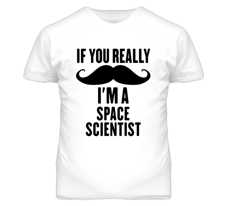 If You Really Moustache I'm A Space Scientist Funny T Shirt If You Really Moustache I'm A Space Scientist Funny T Shirt