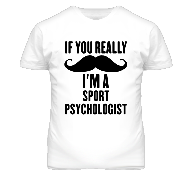 If You Really Moustache I'm A Sport Psychologist Funny T Shirt If You Really Moustache I'm A Sport Psychologist Funny T Shirt