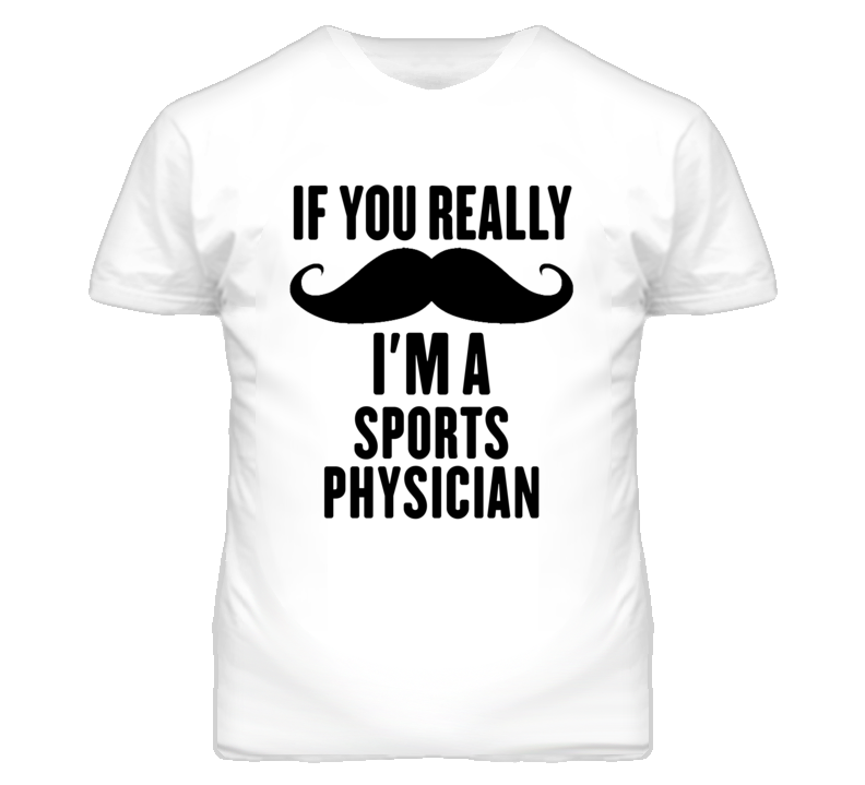 If You Really Moustache I'm A Sports Physician Funny T Shirt If You Really Moustache I'm A Sports Physician Funny T Shirt