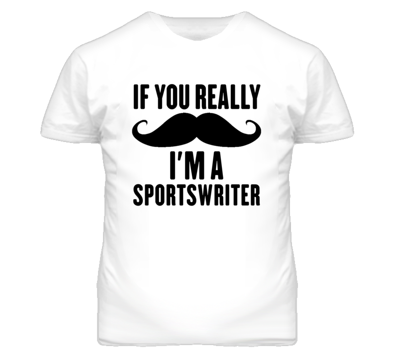 If You Really Moustache I'm A Sportswriter Funny T Shirt If You Really Moustache I'm A Sportswriter Funny T Shirt