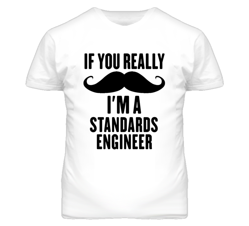 If You Really Moustache I'm A Standards Engineer Funny T Shirt If You Really Moustache I'm A Standards Engineer Funny T Shirt