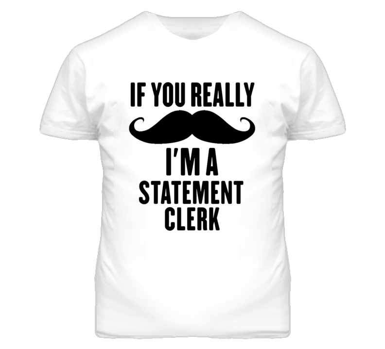 If You Really Moustache I'm A Statement Clerk Funny T Shirt If You Really Moustache I'm A Statement Clerk Funny T Shirt