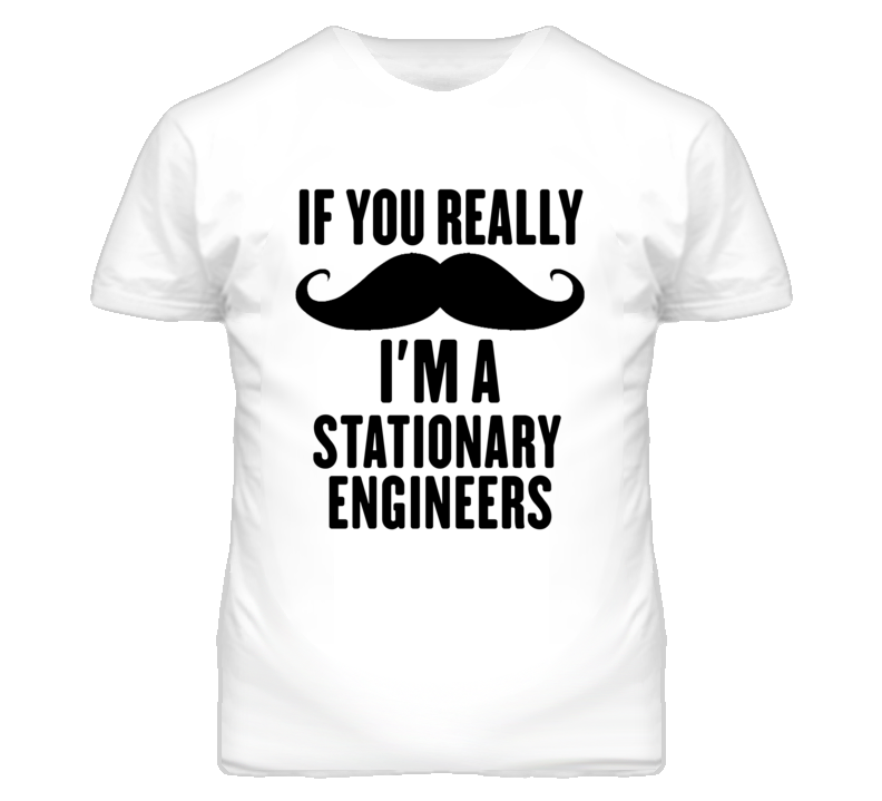 If You Really Moustache I'm A Stationary Engineers Funny T Shirt If You Really Moustache I'm A Stationary Engineers Funny T Shirt