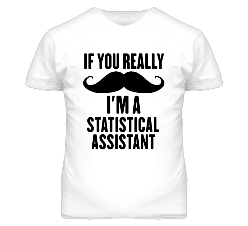 If You Really Moustache I'm A Statistical Assistant Funny T Shirt If You Really Moustache I'm A Statistical Assistant Funny T Shirt
