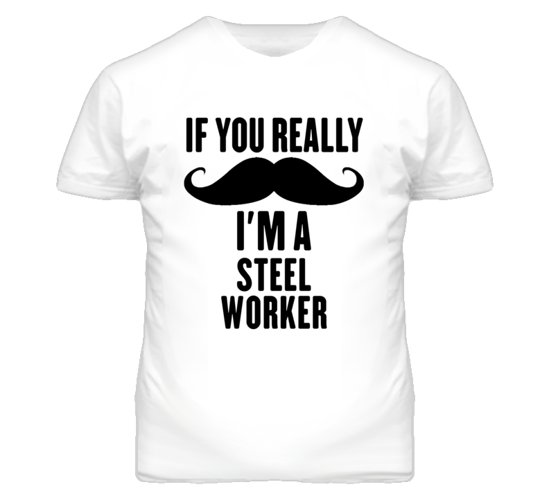 If You Really Moustache I'm A Steel Worker Funny T Shirt If You Really Moustache I'm A Steel Worker Funny T Shirt