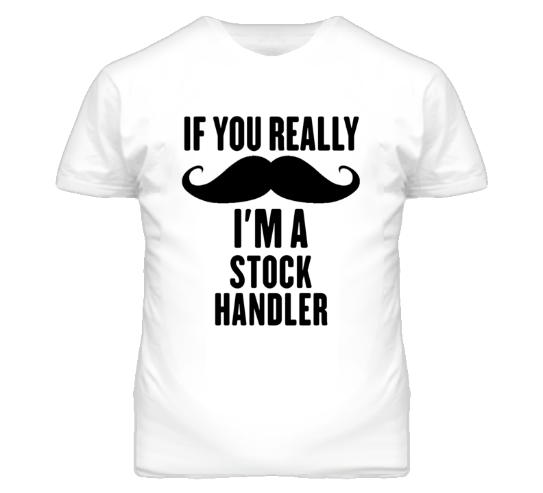 If You Really Moustache I'm A Stock Handler Funny T Shirt If You Really Moustache I'm A Stock Handler Funny T Shirt