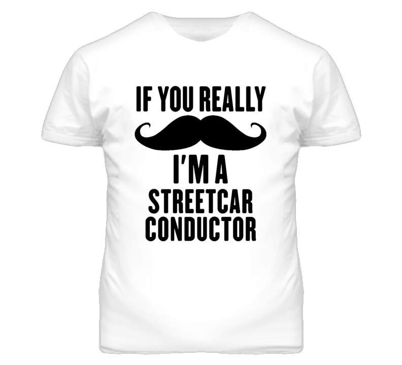 If You Really Moustache I'm A Streetcar Conductor Funny T Shirt If You Really Moustache I'm A Streetcar Conductor Funny T Shirt