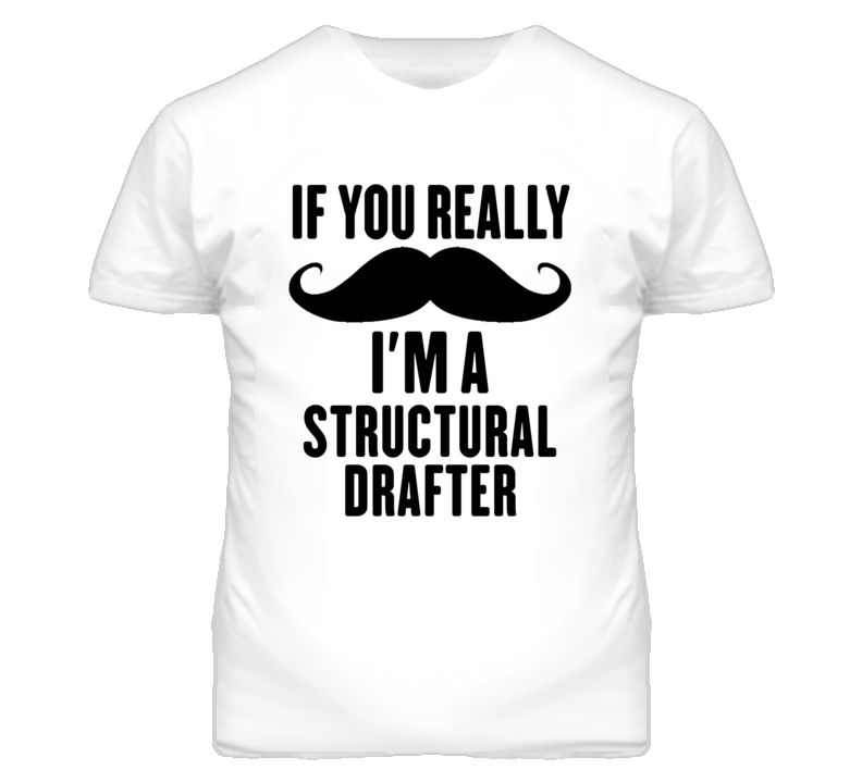 If You Really Moustache I'm A Structural Drafter Funny T Shirt If You Really Moustache I'm A Structural Drafter Funny T Shirt