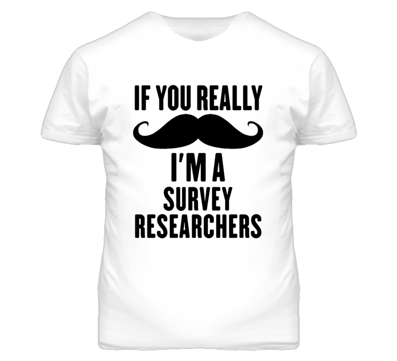 If You Really Moustache I'm A Survey Researchers Funny T Shirt If You Really Moustache I'm A Survey Researchers Funny T Shirt