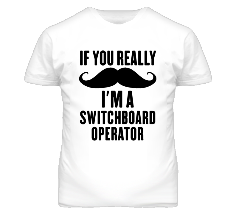 If You Really Moustache I'm A Switchboard Operator Funny T Shirt If You Really Moustache I'm A Switchboard Operator Funny T Shirt