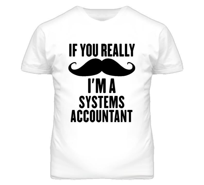 If You Really Moustache I'm A Systems Accountant Funny T Shirt If You Really Moustache I'm A Systems Accountant Funny T Shirt