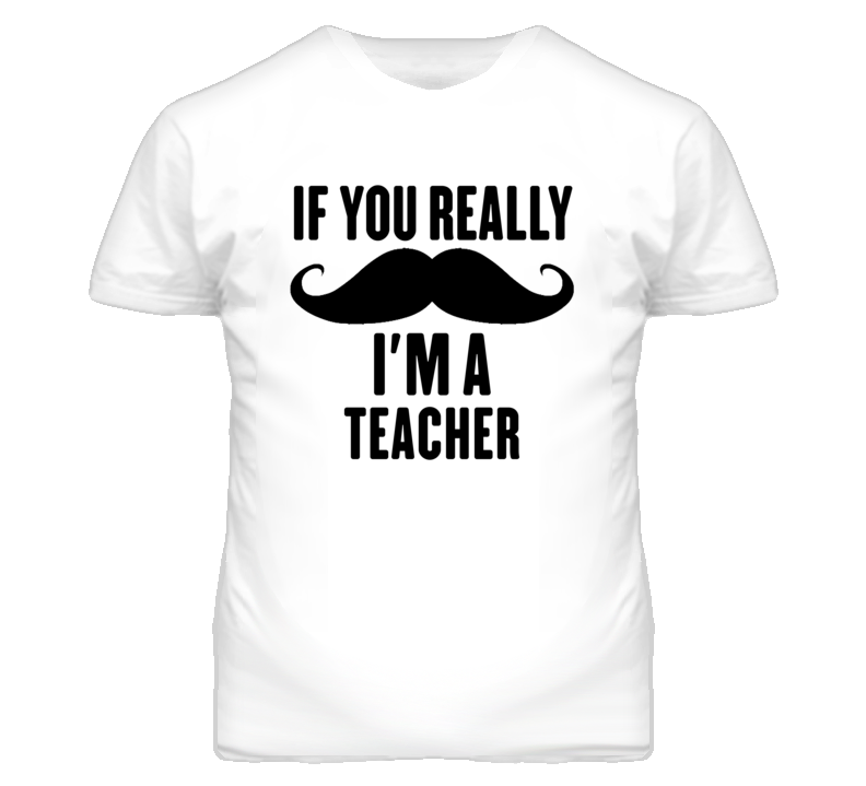 If You Really Moustache I'm A Teacher Funny T Shirt If You Really Moustache I'm A Teacher Funny T Shirt