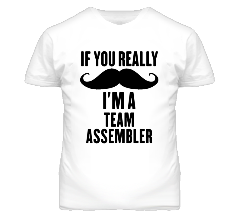 If You Really Moustache I'm A Team Assembler Funny T Shirt If You Really Moustache I'm A Team Assembler Funny T Shirt