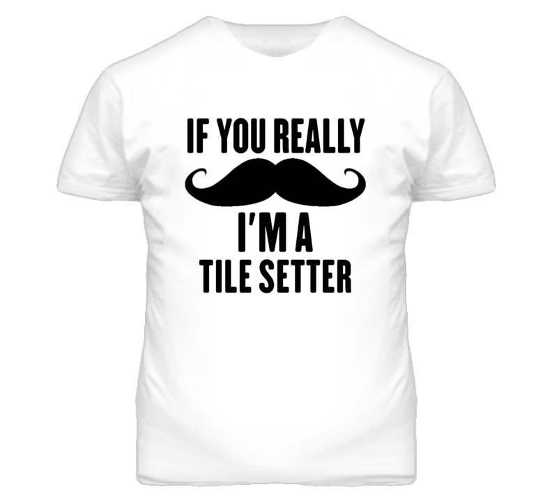 If You Really Moustache I'm A Tile Setter Funny T Shirt