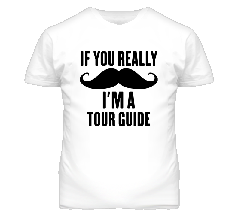 If You Really Moustache I'm A Tour Guide Funny T Shirt If You Really Moustache I'm A Tour Guide Funny T Shirt