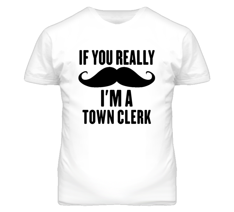 If You Really Moustache I'm A Town Clerk Funny T Shirt