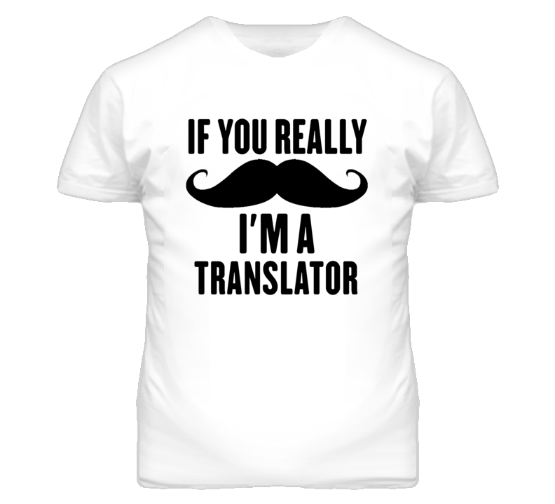 If You Really Moustache I'm A Translator  Funny T Shirt