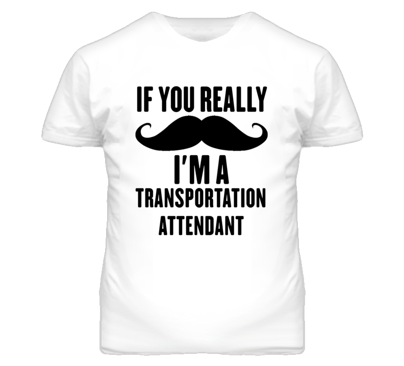 If You Really Moustache I'm A Transportation Attendant Funny T Shirt If You Really Moustache I'm A Transportation Attendant Funny T Shirt
