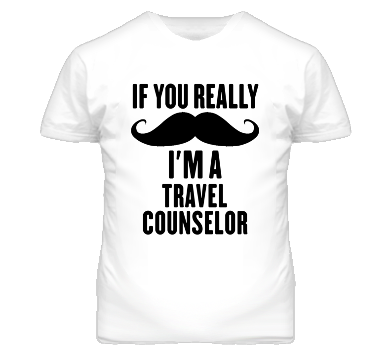 If You Really Moustache I'm A Travel Counselor Funny T Shirt If You Really Moustache I'm A Travel Counselor Funny T Shirt