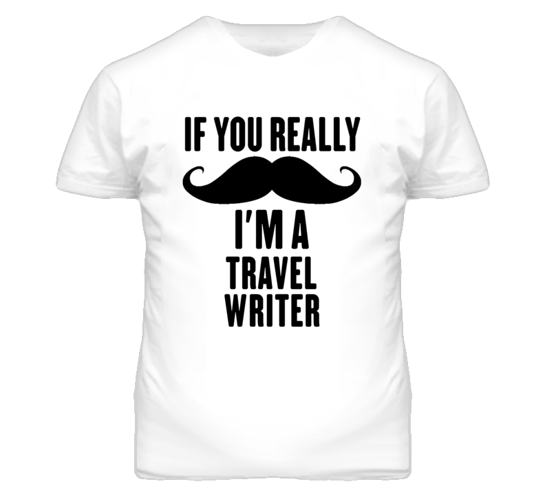 If You Really Moustache I'm A Travel Writer Funny T Shirt If You Really Moustache I'm A Travel Writer Funny T Shirt