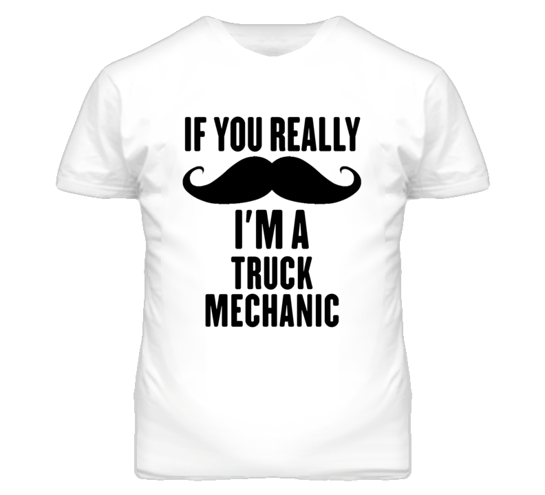 If You Really Moustache I'm A Truck Mechanic Funny T Shirt If You Really Moustache I'm A Truck Mechanic Funny T Shirt