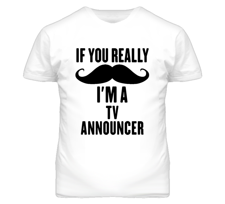 If You Really Moustache I'm A Tv Announcer Funny T Shirt If You Really Moustache I'm A Tv Announcer Funny T Shirt