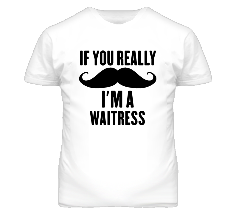 If You Really Moustache I'm A Waitress Funny T Shirt If You Really Moustache I'm A Waitress Funny T Shirt