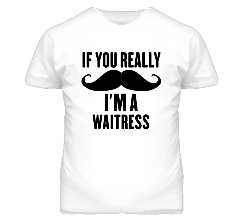 If You Really Moustache I'm A Waitress  Funny T Shirt