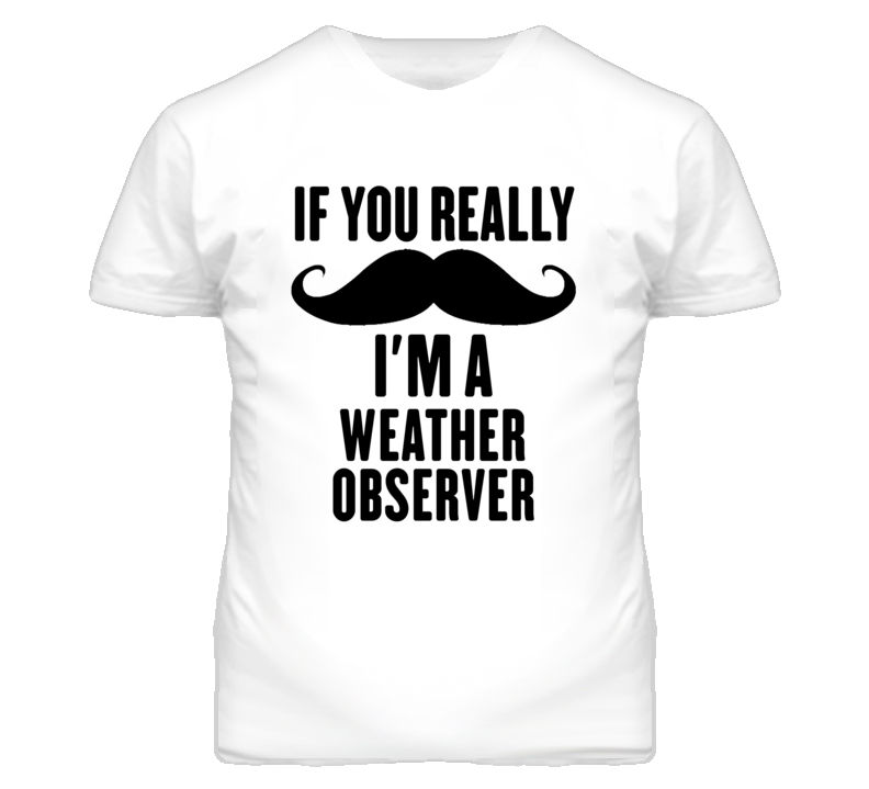 If You Really Moustache I'm A Weather Observer Funny T Shirt If You Really Moustache I'm A Weather Observer Funny T Shirt