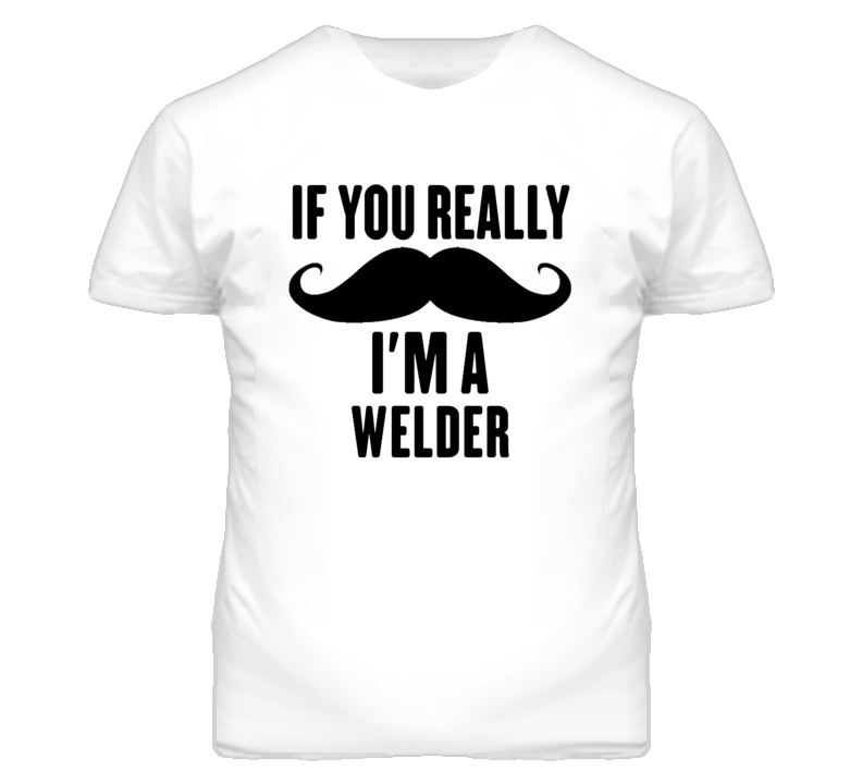 If You Really Moustache I'm A Welder Funny T Shirt If You Really Moustache I'm A Welder Funny T Shirt