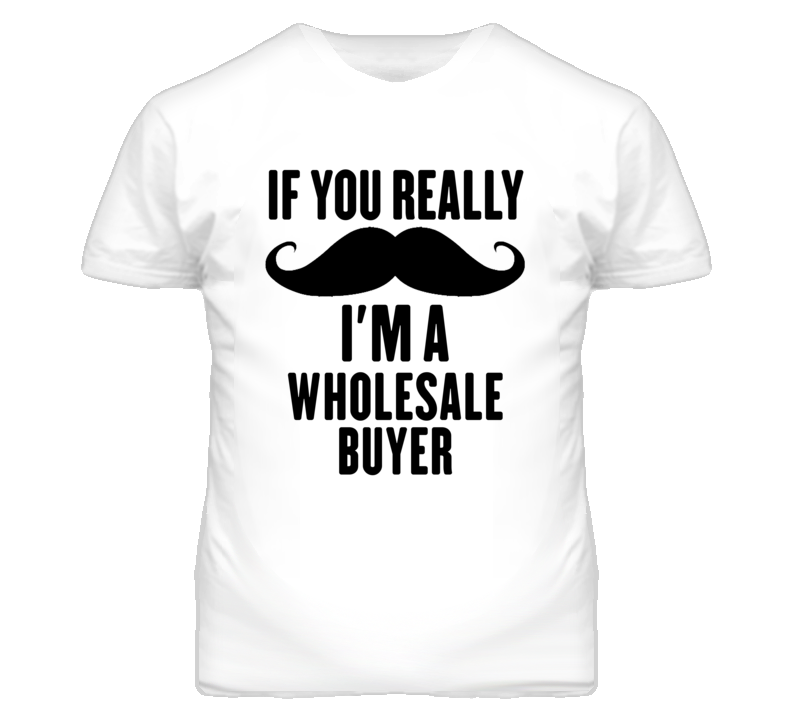 If You Really Moustache I'm A Wholesale Buyer Funny T Shirt If You Really Moustache I'm A Wholesale Buyer Funny T Shirt