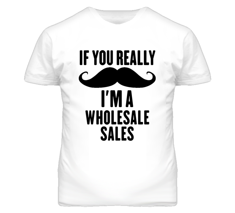 If You Really Moustache I'm A Wholesale Sales Funny T Shirt If You Really Moustache I'm A Wholesale Sales Funny T Shirt